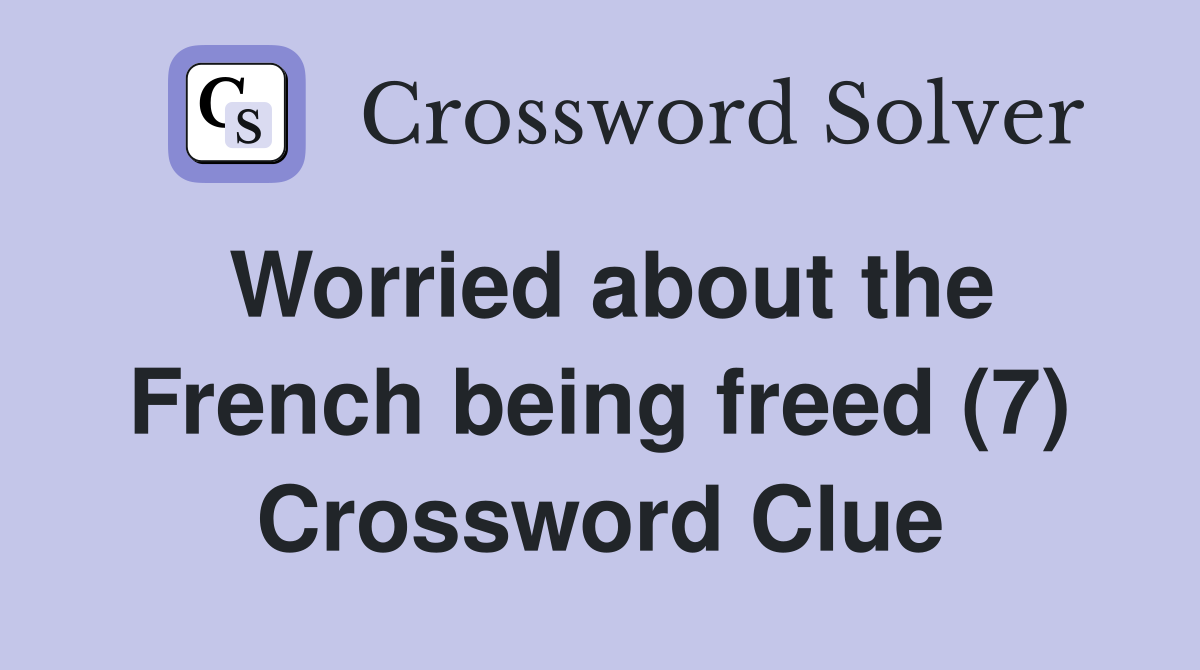 Worried about the French being freed (7) Crossword Clue