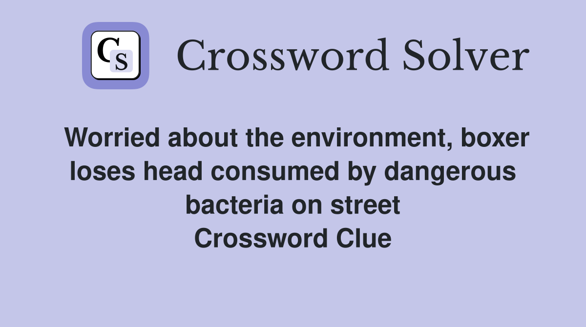 Worried about the environment, boxer loses head consumed by dangerous bacteria on street Crossword Clue