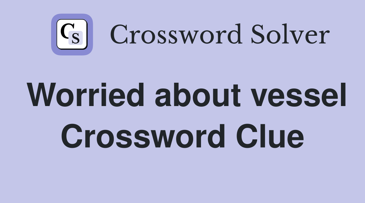 Worried about vessel Crossword Clue