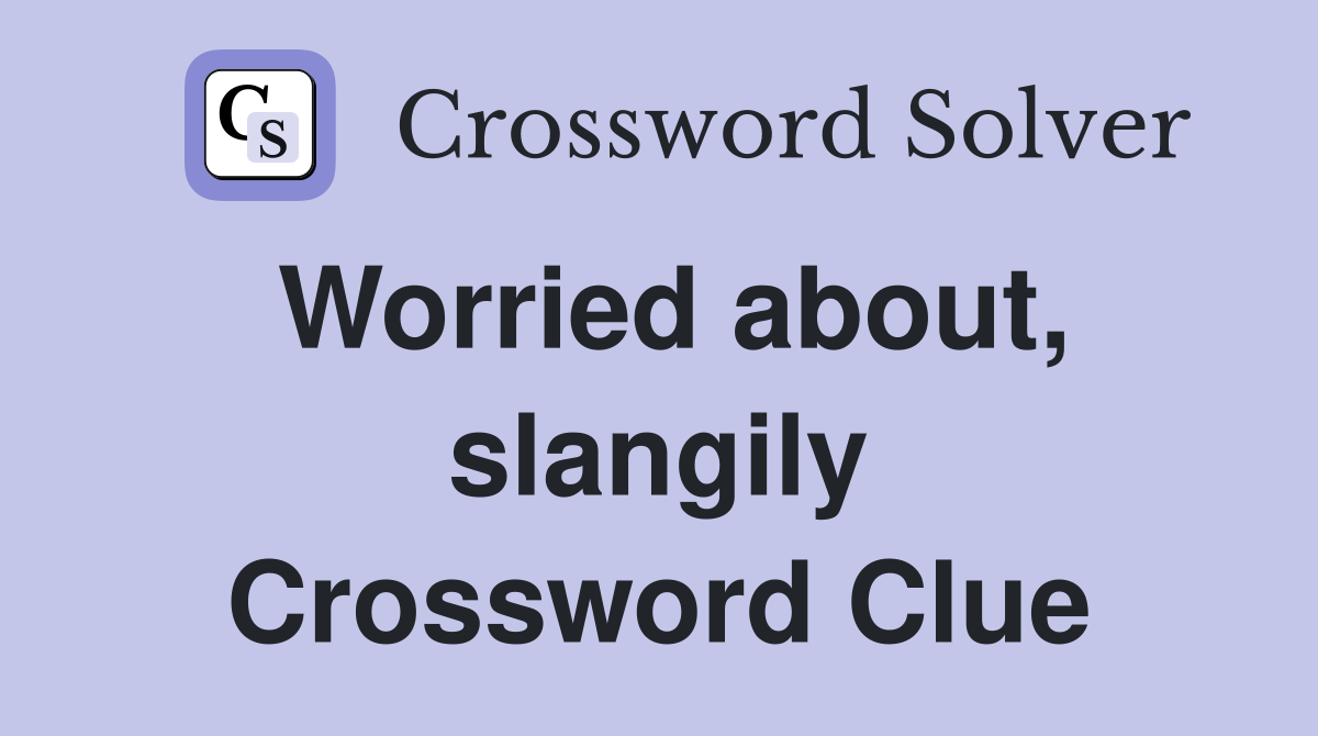Worried about, slangily Crossword Clue
