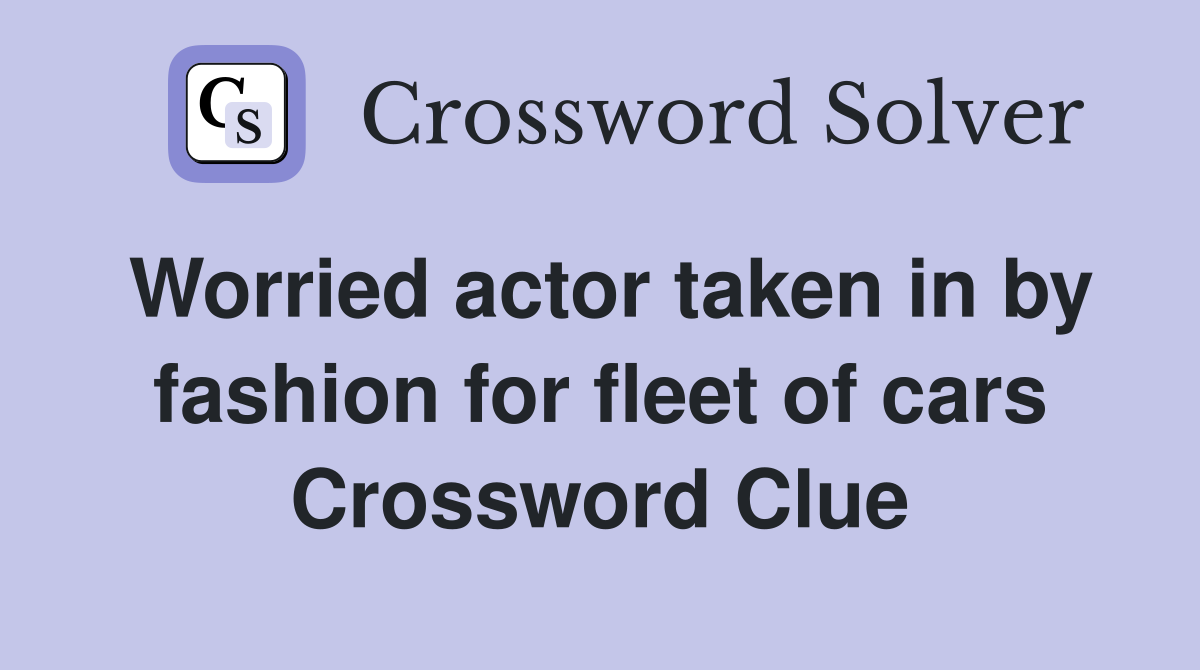 Worried actor taken in by fashion for fleet of cars Crossword Clue