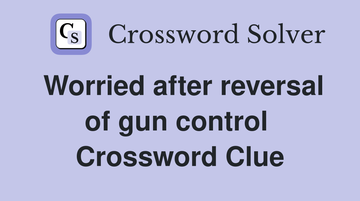 Worried after reversal of gun control  Crossword Clue