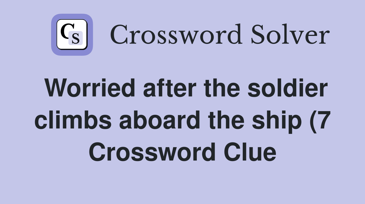 Worried after the soldier climbs aboard the ship (7) Crossword Clue Worried after the soldier climbs aboard the ship (7) Crossword Clue