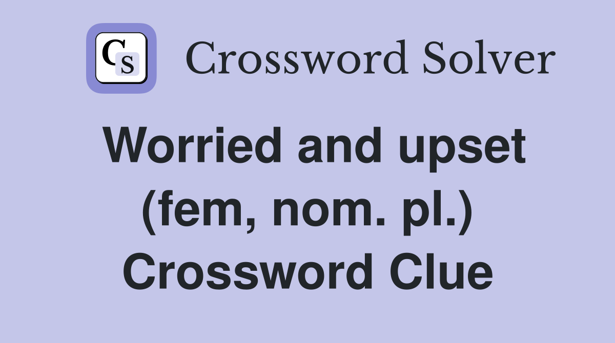 Worried and upset (fem, nom. pl.) Crossword Clue