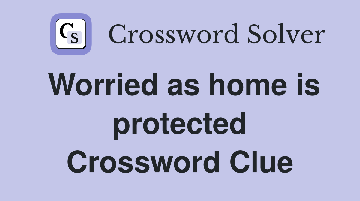 Worried as home is protected Crossword Clue