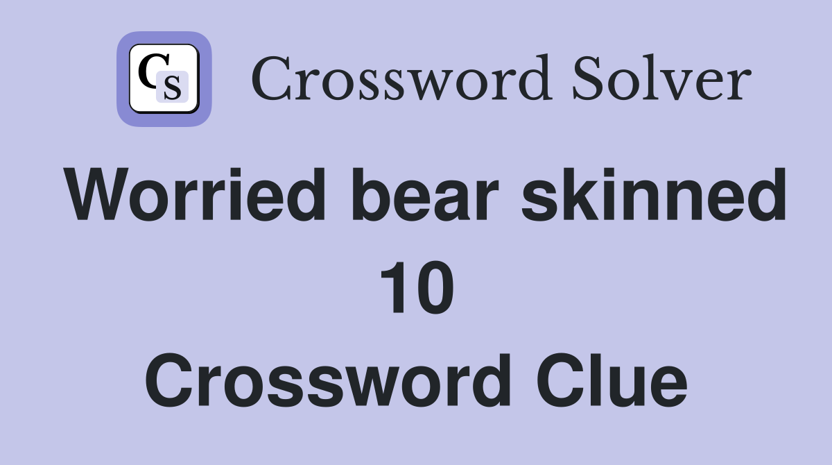 Worried bear skinned 10 Crossword Clue