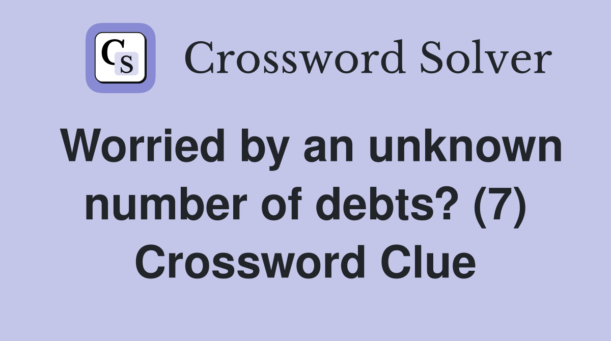 Worried by an unknown number of debts? (7) Crossword Clue