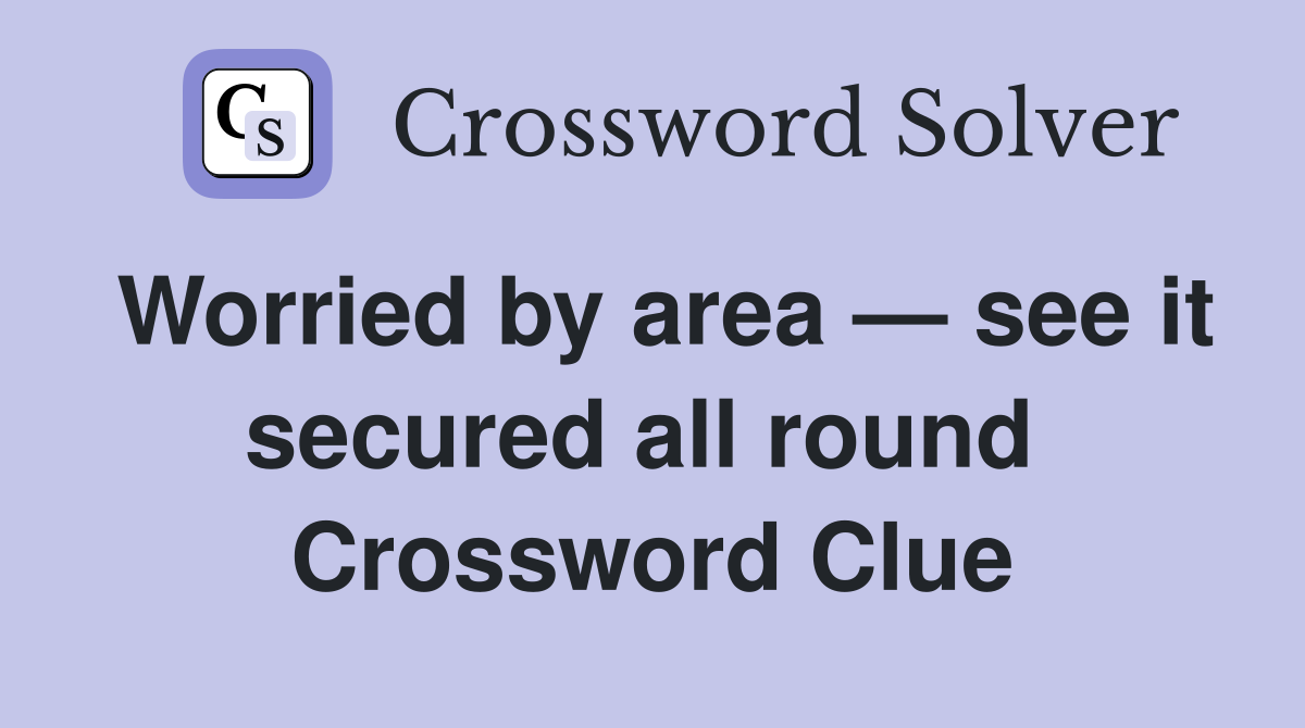 Worried by area — see it secured all round  Crossword Clue