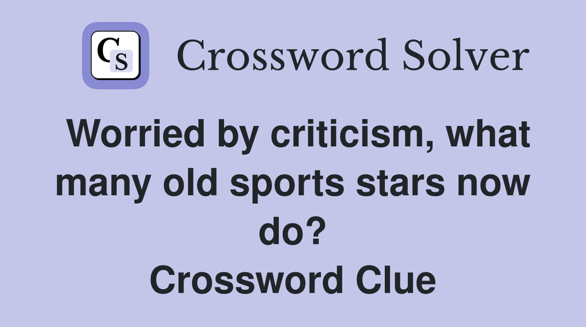 Worried by criticism, what many old sports stars now do? Crossword Clue