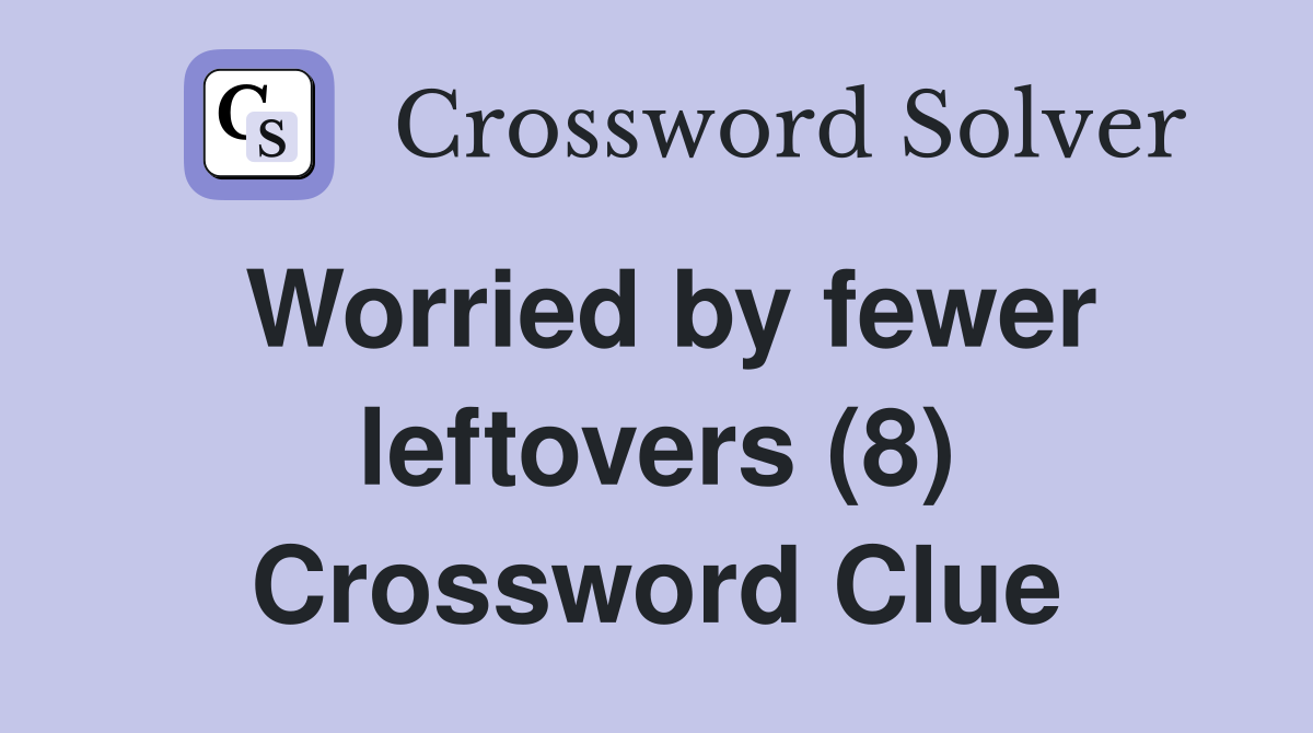 Worried by fewer leftovers (8) Crossword Clue