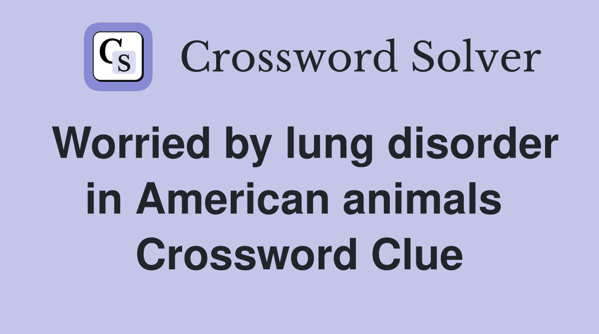 Worried by lung disorder in American animals  Crossword Clue