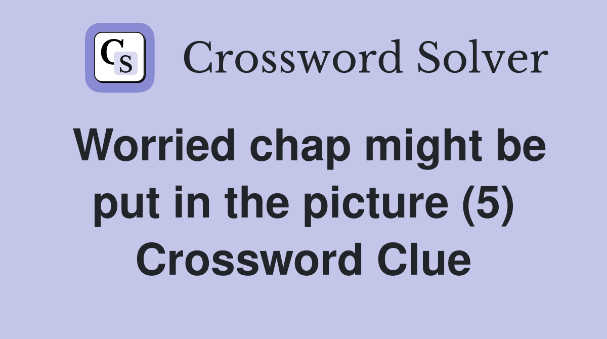 Worried chap might be put in the picture (5) Crossword Clue