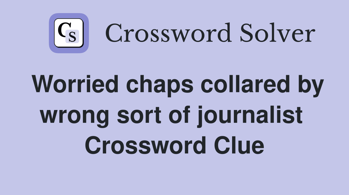Worried chaps collared by wrong sort of journalist  Crossword Clue