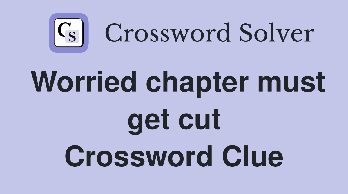Worried chapter must get cut Crossword Clue