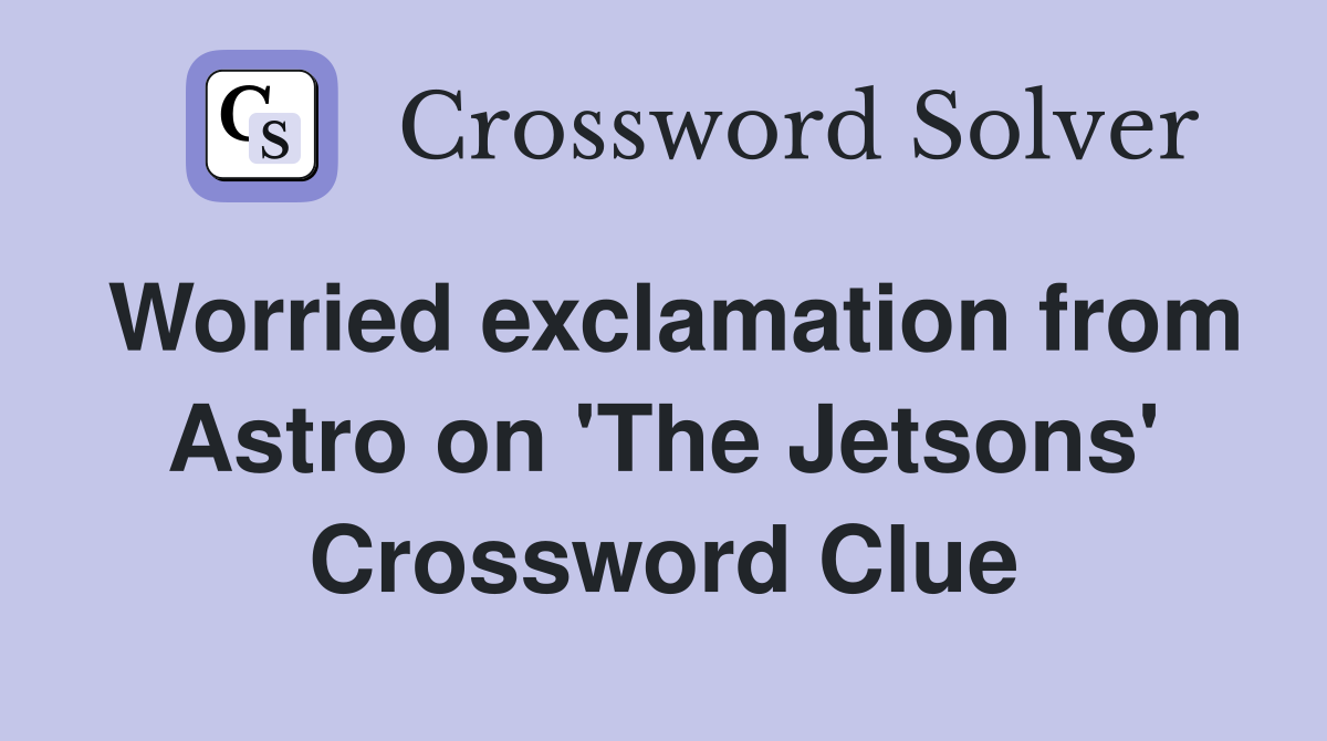 Worried exclamation from Astro on 'The Jetsons' Crossword Clue