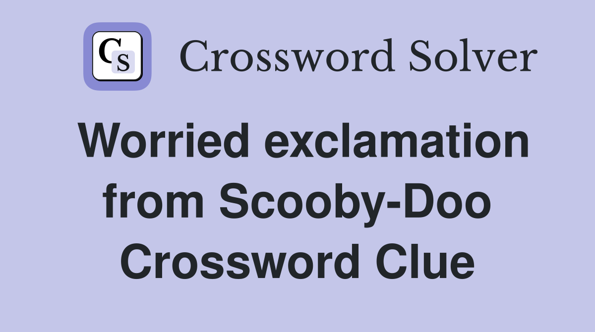 Worried exclamation from Scooby-Doo Crossword Clue
