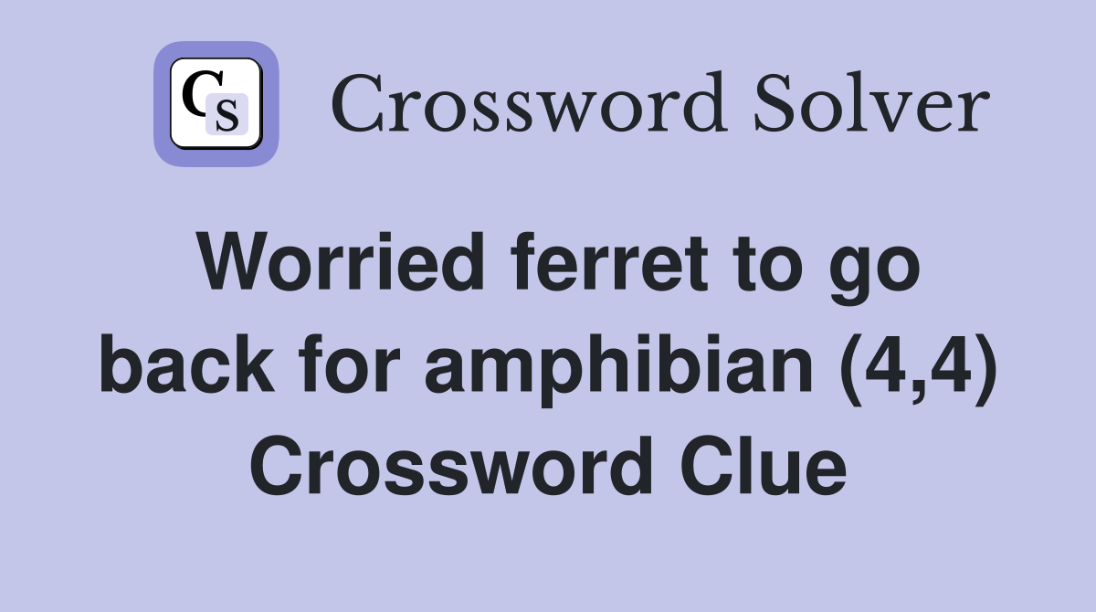 Worried ferret to go back for amphibian (4,4) Crossword Clue