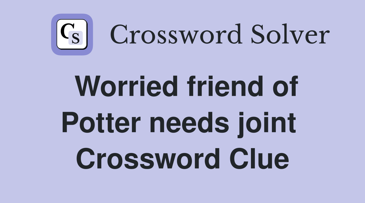 Worried friend of Potter needs joint  Crossword Clue