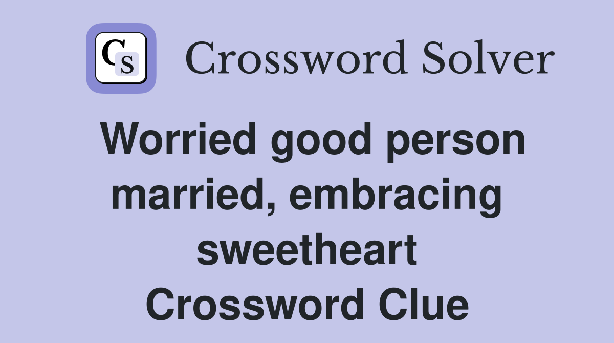 Worried good person married, embracing sweetheart Crossword Clue