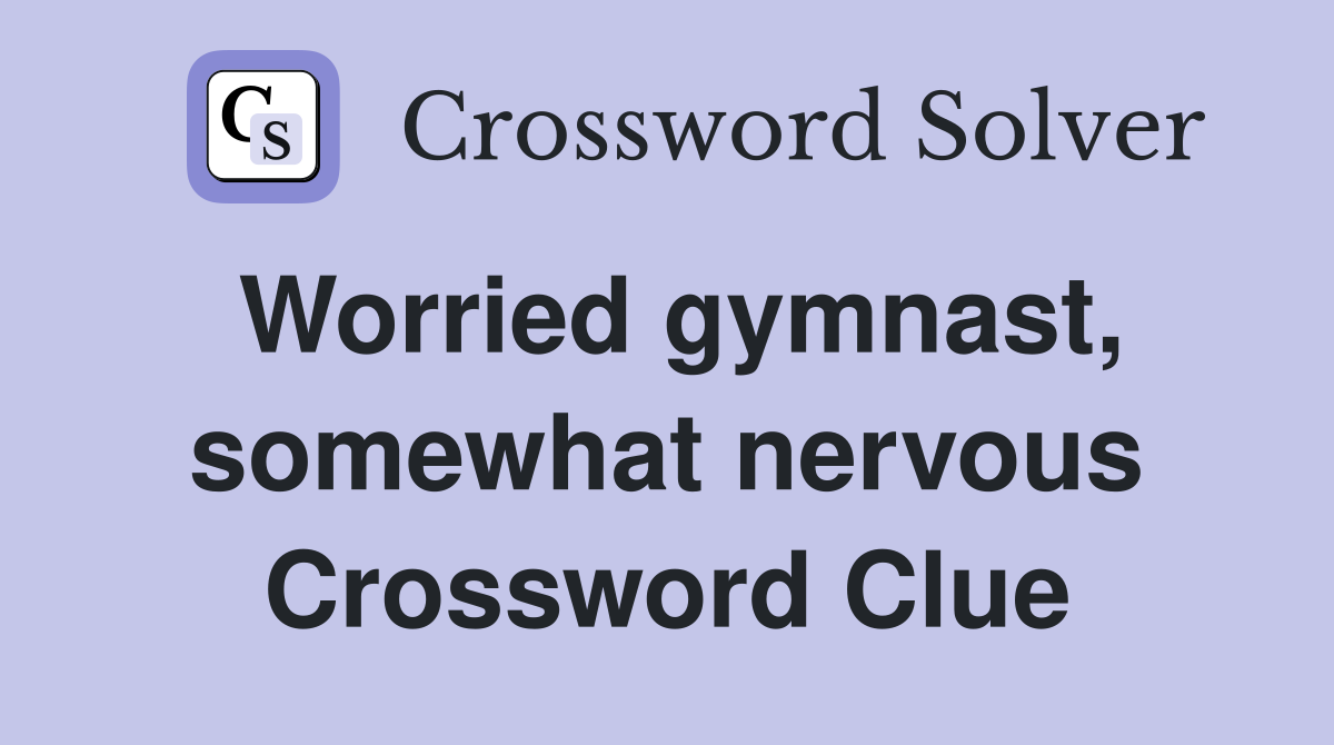 Worried gymnast, somewhat nervous Crossword Clue