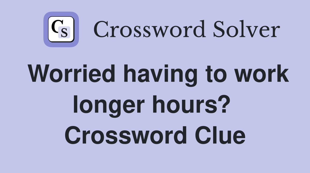 Worried having to work longer hours?  Crossword Clue