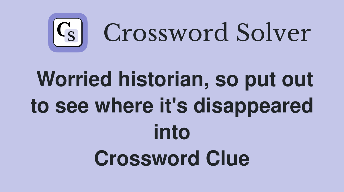 Worried historian, so put out to see where it's disappeared into Crossword Clue