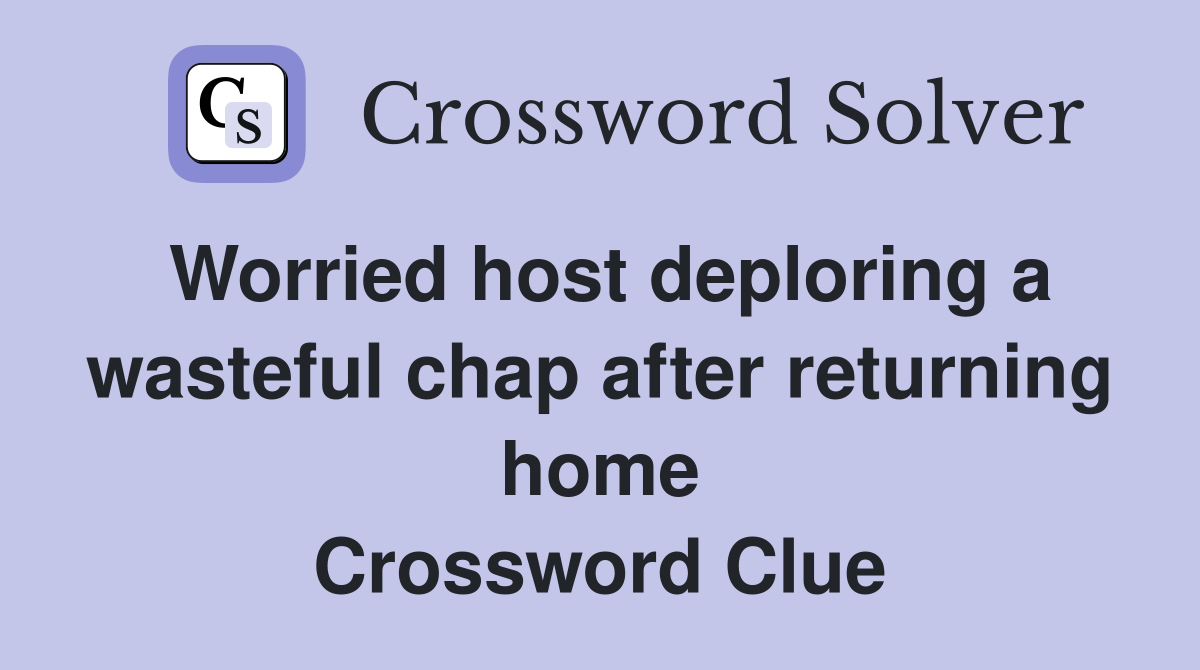 Worried host deploring a wasteful chap after returning home Crossword Clue