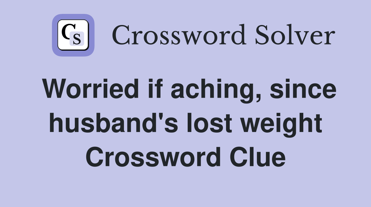 Worried if aching, since husband's lost weight Crossword Clue