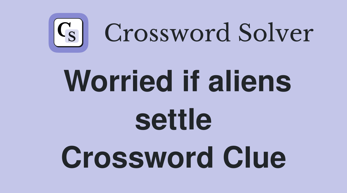 Worried if aliens settle Crossword Clue