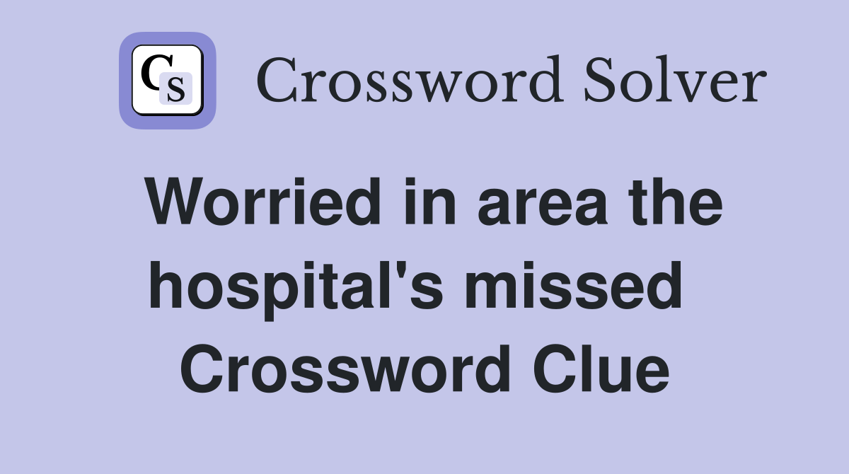 Worried in area the hospital's missed  Crossword Clue