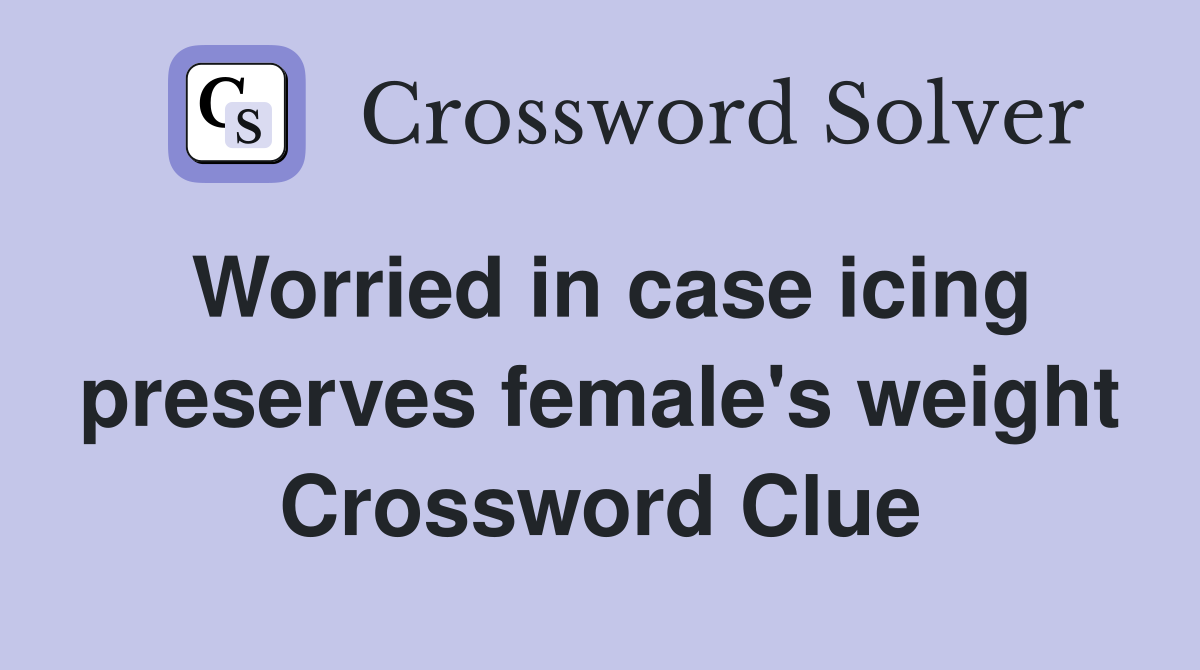 Worried in case icing preserves female's weight Crossword Clue