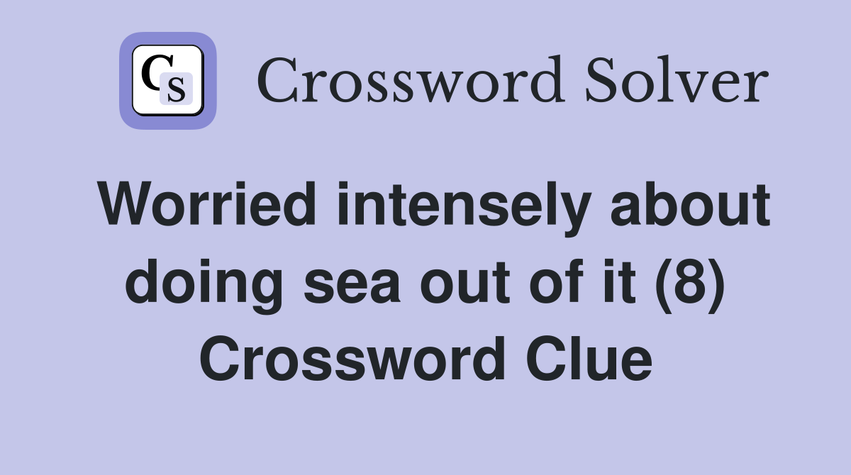 Worried intensely about doing sea out of it (8) Crossword Clue