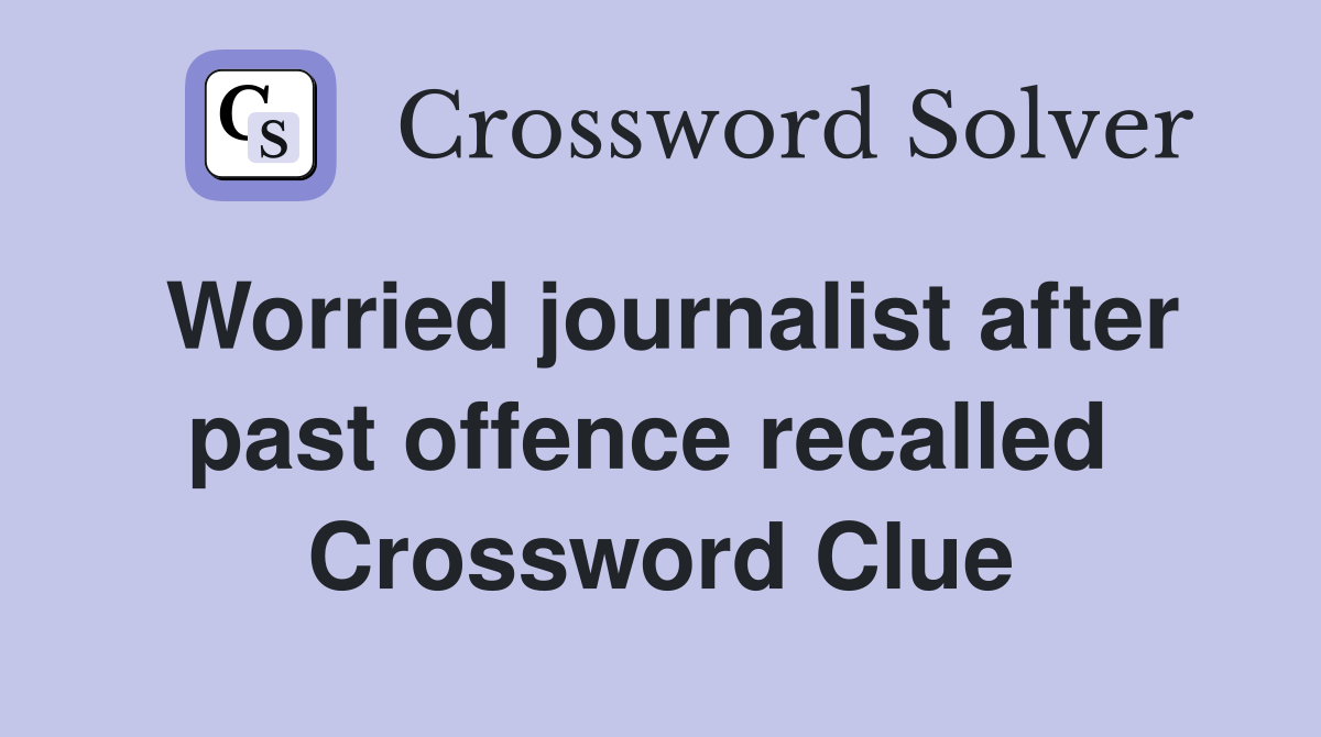 Worried journalist after past offence recalled  Crossword Clue