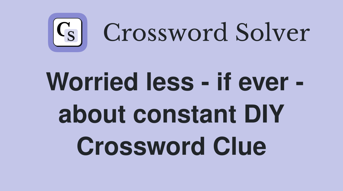 Worried less - if ever - about constant DIY Crossword Clue