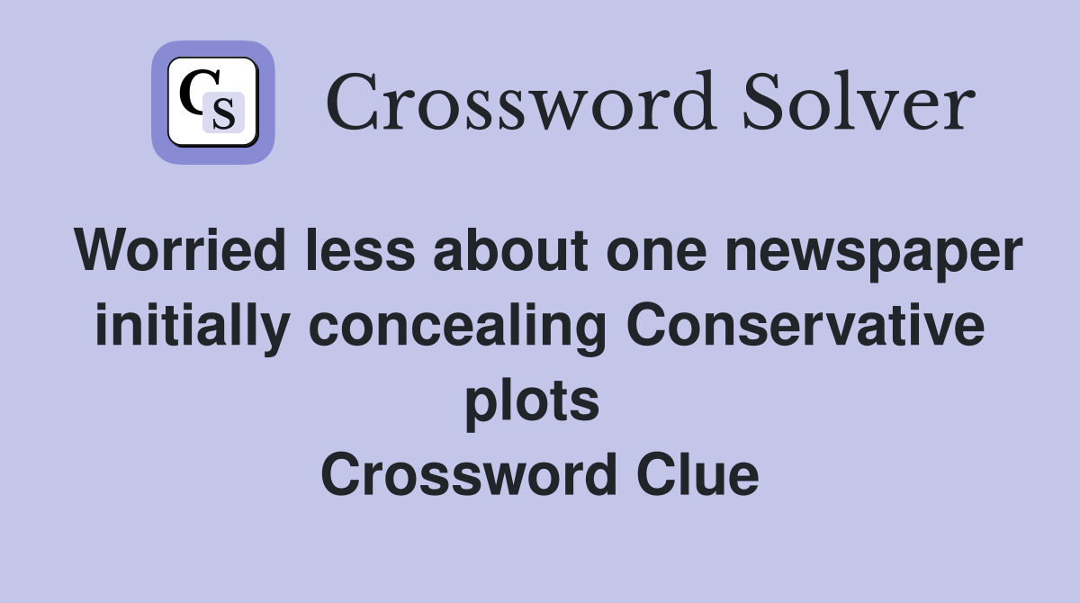 Worried less about one newspaper initially concealing Conservative plots  Crossword Clue