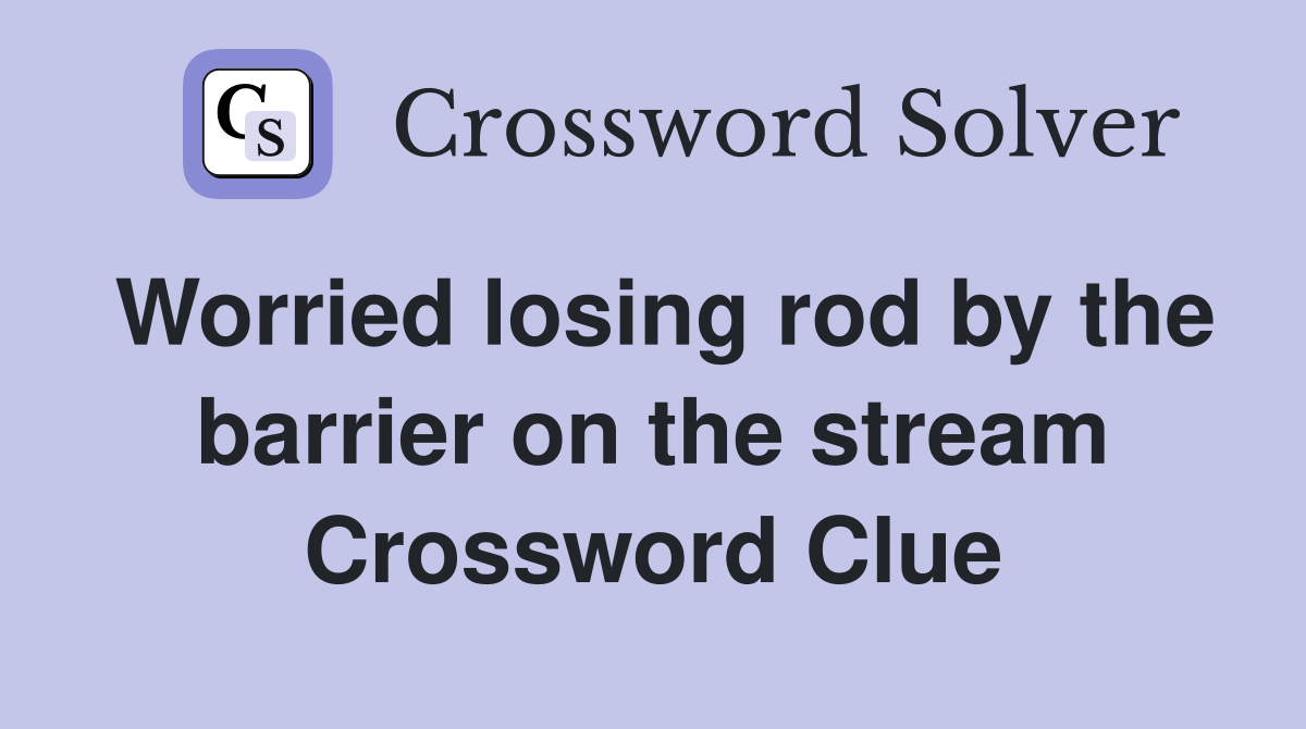 Worried losing rod by the barrier on the stream Crossword Clue