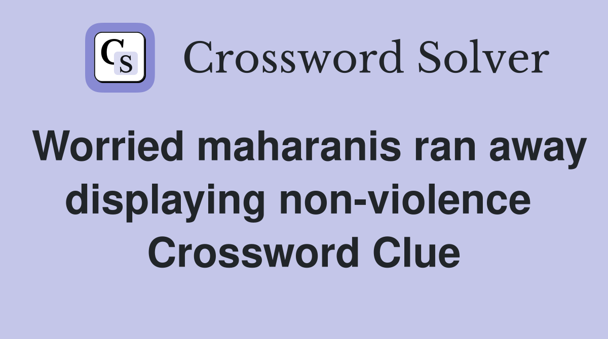 Worried maharanis ran away displaying non-violence  Crossword Clue