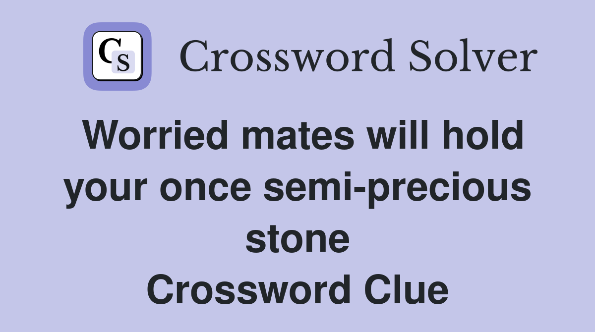 Worried mates will hold your once semi-precious stone Crossword Clue