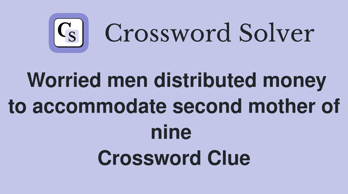 Worried men distributed money to accommodate second mother of nine  Crossword Clue
