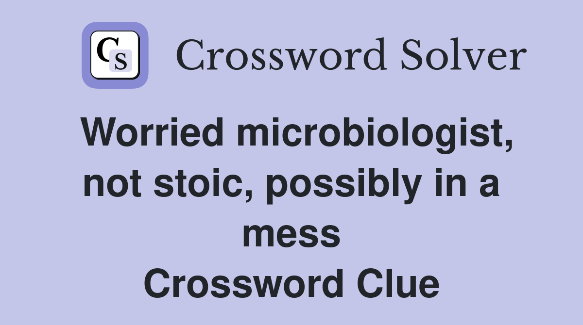 Worried microbiologist, not stoic, possibly in a mess Crossword Clue