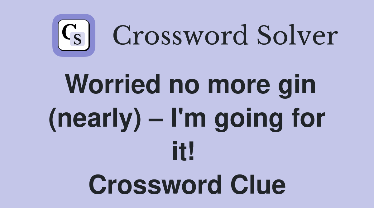 Worried no more gin (nearly) – I'm going for it!  Crossword Clue