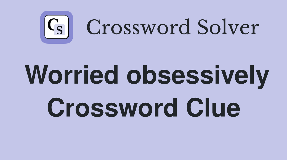 Worried obsessively Crossword Clue