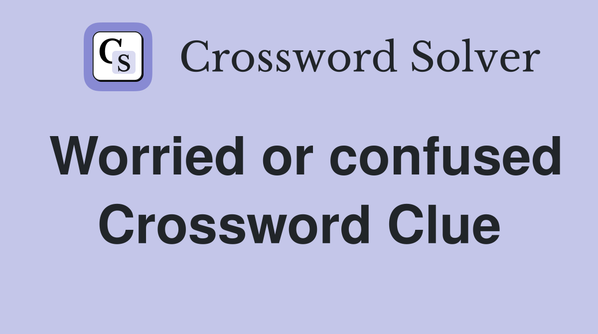 Worried or confused Crossword Clue