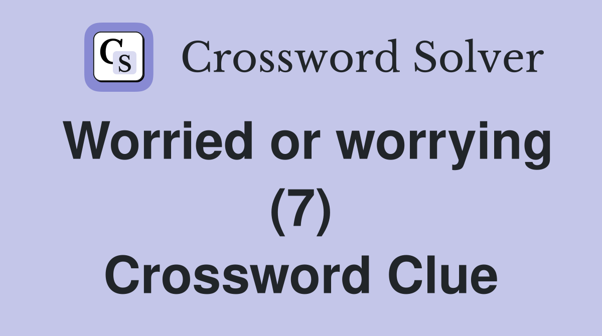 Worried or worrying (7) Crossword Clue