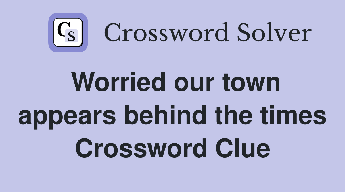Worried our town appears behind the times Crossword Clue