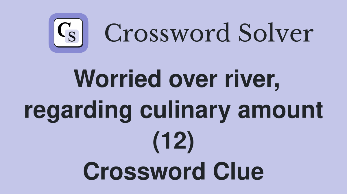 Worried over river, regarding culinary amount (12) Crossword Clue