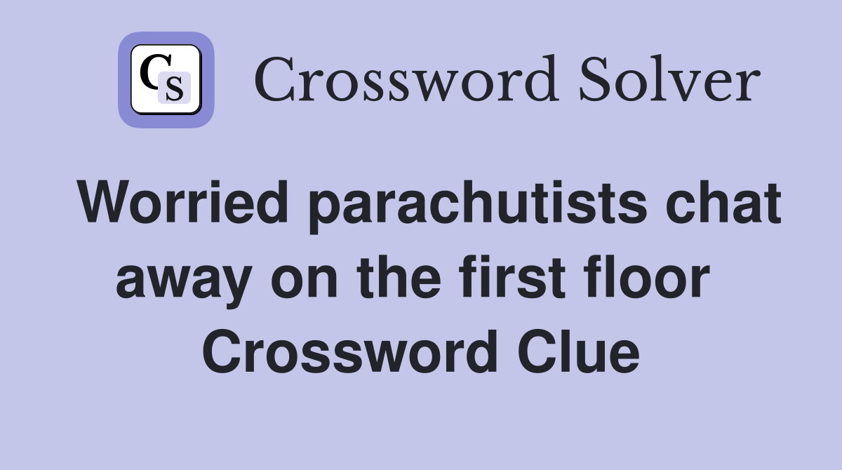 Worried parachutists chat away on the first floor  Crossword Clue