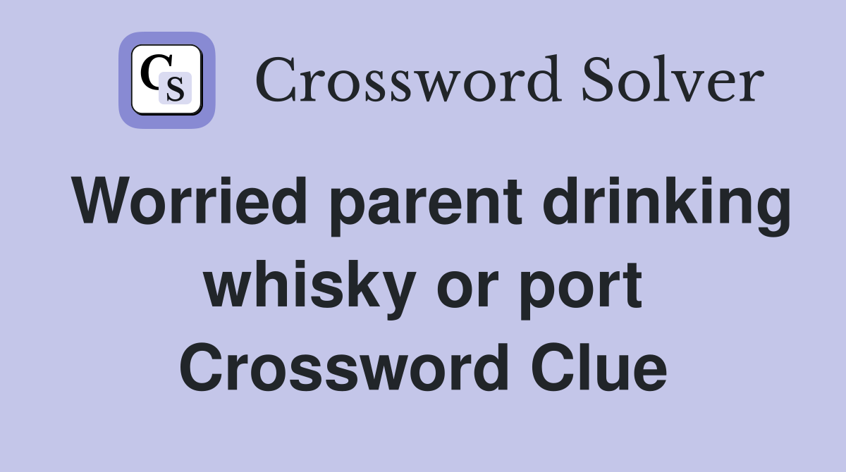 Worried parent drinking whisky or port Crossword Clue