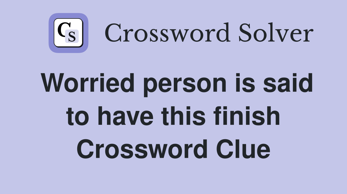 Worried person is said to have this finish Crossword Clue