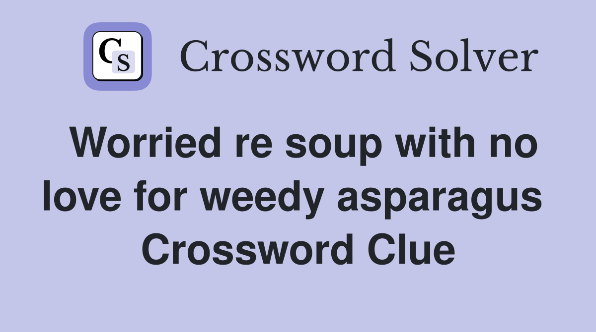 Worried re soup with no love for weedy asparagus  Crossword Clue